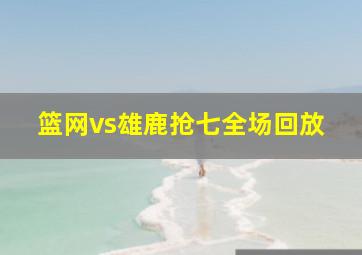 篮网vs雄鹿抢七全场回放