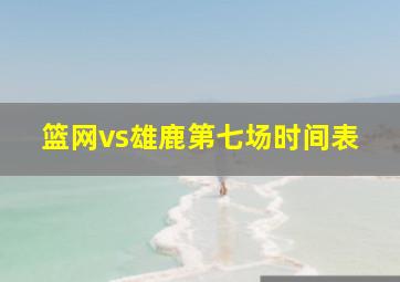 篮网vs雄鹿第七场时间表