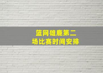 篮网雄鹿第二场比赛时间安排