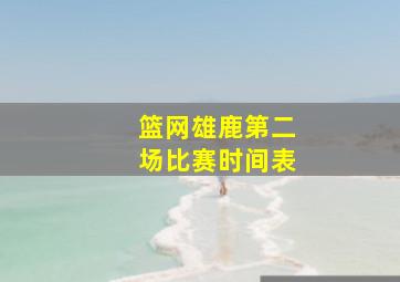 篮网雄鹿第二场比赛时间表