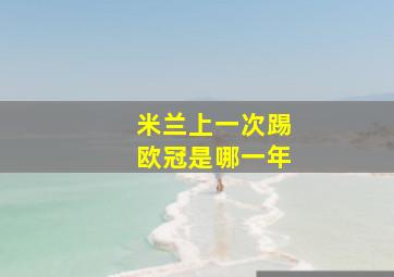 米兰上一次踢欧冠是哪一年