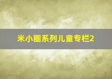 米小圈系列儿童专栏2