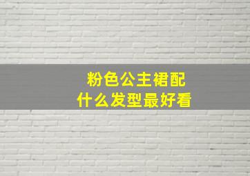 粉色公主裙配什么发型最好看