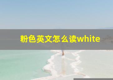 粉色英文怎么读white