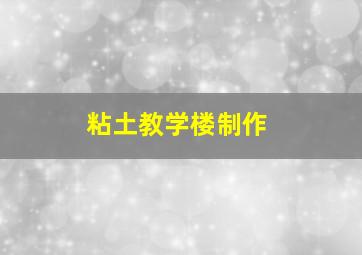 粘土教学楼制作