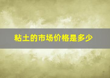 粘土的市场价格是多少