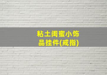 粘土闺蜜小饰品挂件(戒指)