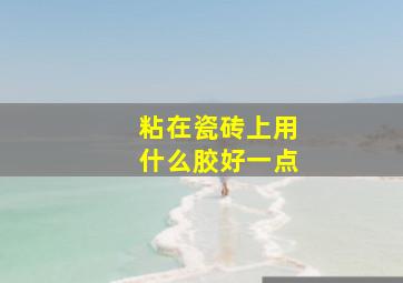 粘在瓷砖上用什么胶好一点