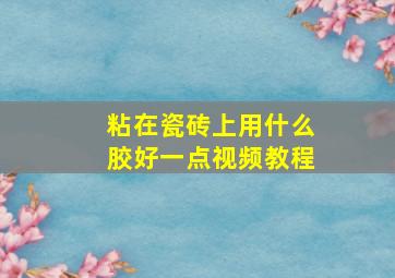 粘在瓷砖上用什么胶好一点视频教程