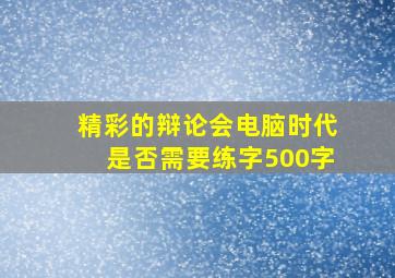 精彩的辩论会电脑时代是否需要练字500字