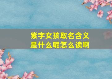 紫字女孩取名含义是什么呢怎么读啊