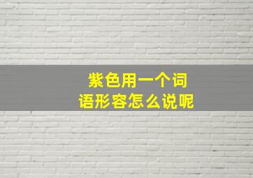 紫色用一个词语形容怎么说呢