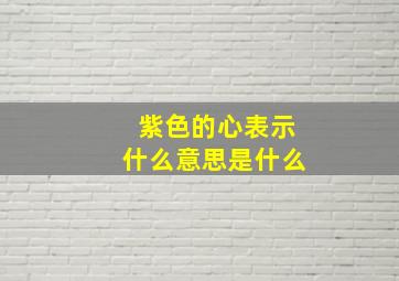 紫色的心表示什么意思是什么