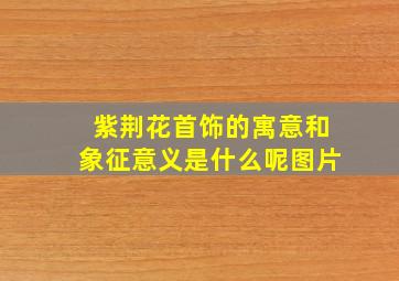 紫荆花首饰的寓意和象征意义是什么呢图片