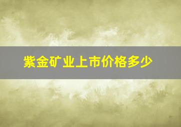 紫金矿业上市价格多少