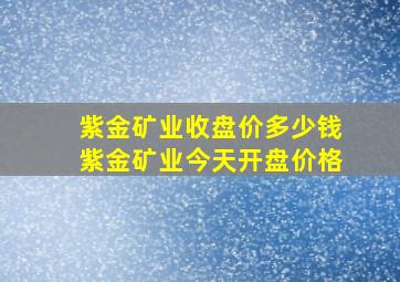 紫金矿业收盘价多少钱紫金矿业今天开盘价格