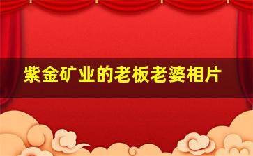 紫金矿业的老板老婆相片