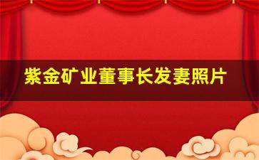 紫金矿业董事长发妻照片