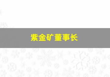 紫金矿董事长