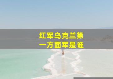 红军乌克兰第一方面军是谁