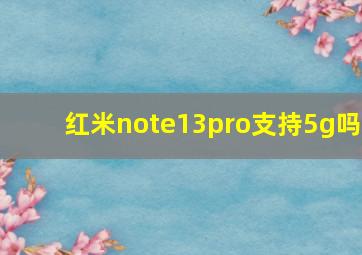 红米note13pro支持5g吗