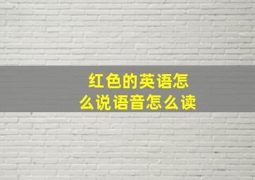 红色的英语怎么说语音怎么读