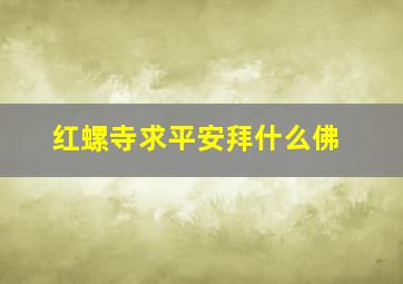 红螺寺求平安拜什么佛