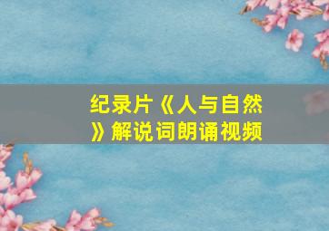 纪录片《人与自然》解说词朗诵视频