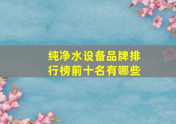 纯净水设备品牌排行榜前十名有哪些