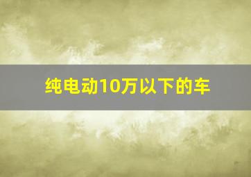 纯电动10万以下的车