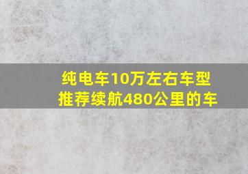 纯电车10万左右车型推荐续航480公里的车