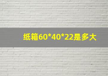 纸箱60*40*22是多大