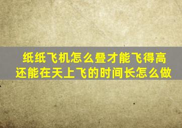 纸纸飞机怎么叠才能飞得高还能在天上飞的时间长怎么做