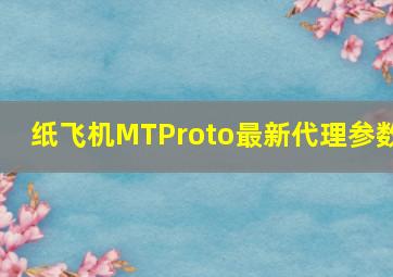 纸飞机MTProto最新代理参数