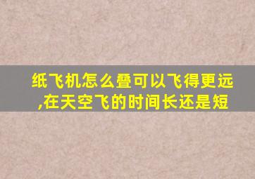 纸飞机怎么叠可以飞得更远,在天空飞的时间长还是短