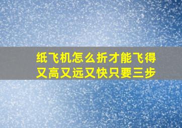 纸飞机怎么折才能飞得又高又远又快只要三步