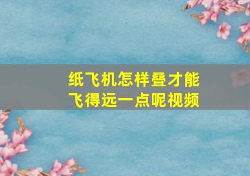 纸飞机怎样叠才能飞得远一点呢视频