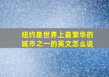 纽约是世界上最繁华的城市之一的英文怎么说