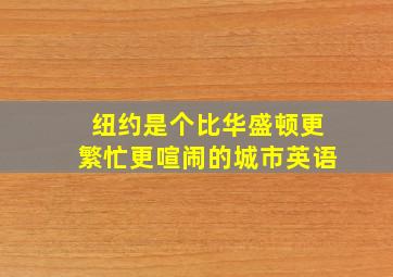 纽约是个比华盛顿更繁忙更喧闹的城市英语