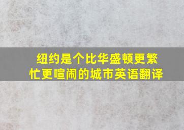 纽约是个比华盛顿更繁忙更喧闹的城市英语翻译