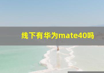 线下有华为mate40吗