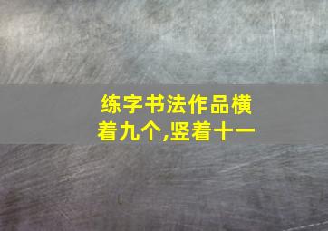 练字书法作品横着九个,竖着十一