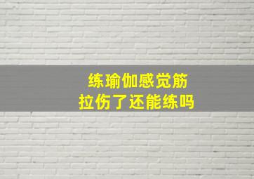 练瑜伽感觉筋拉伤了还能练吗