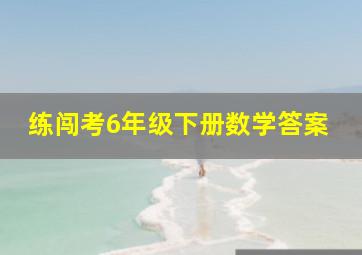 练闯考6年级下册数学答案