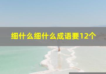 细什么细什么成语要12个