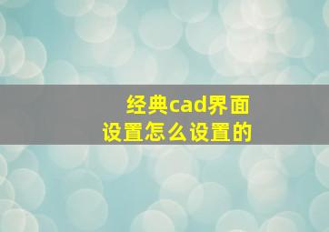 经典cad界面设置怎么设置的