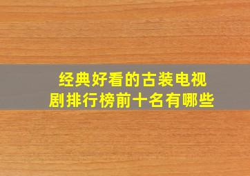 经典好看的古装电视剧排行榜前十名有哪些