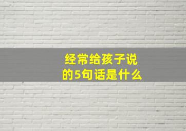 经常给孩子说的5句话是什么