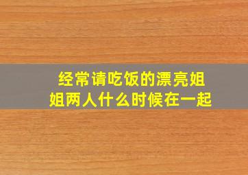 经常请吃饭的漂亮姐姐两人什么时候在一起