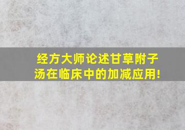 经方大师论述甘草附子汤在临床中的加减应用!